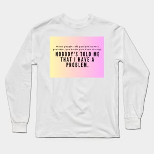 Nobody's told me that I have a problem Long Sleeve T-Shirt